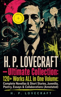 H. P. LOVECRAFT – Ultimate Collection: 120+ Works ALL in One Volume: Complete Novellas & Short Stories, Juvenilia, Poetry, Essays & Collaborations (Annotated) - H.P. Lovecraft - ebook