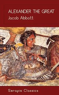 Alexander the Great (Serapis Classics) - Jacob Abbott - ebook