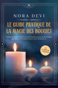 Le guide pratique de la magie des bougies : Comment déployer tout votre potentiel grâce au pouvoir des bougies, manifester vos souhaits et suivre votre chemin de vie – Avec une méditation à télécharger - Nora Devi - ebook