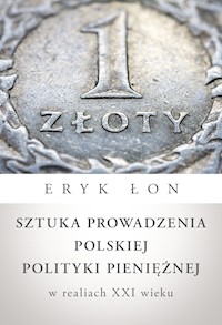 Sztuka prowadzenia polskiej polityki pieniężnej w realiach XXI wieku - Eryk Łon - ebook + książka