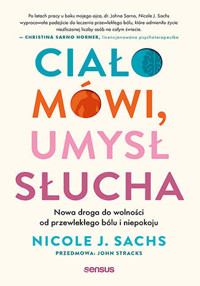 Ciało mówi, umysł słucha. Nowa droga do wolności od przewlekłego bólu i niepokoju - Nicole J. Sachs, LCSW - książka