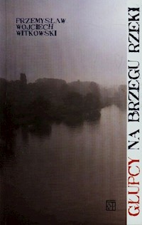 Głupcy na brzegu rzeki - Witkowski Przemysław Wojciech - książka