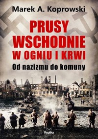 Prusy Wschodnie w ogniu i krwi - Koprowski Marek A. - książka