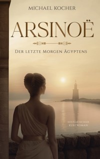 Arsinoë - Der letzte Morgen Ägyptens - Michael Kocher - ebook