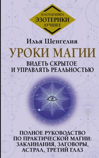Уроки магии. Видеть скрытое и управлять реальностью. Полное руководство по практической магии: заклинания, заговоры, астрал, третий глаз - Илья Шенгелия - ebook