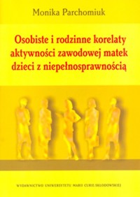 Osobiste i rodzinne korelaty aktywności zawodowej matek dzieci z niepełnosprawnością - Parchomiuk Monika - książka