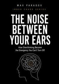 The Noise Between Your Ears - How Overthinking Became the Emergency You Can't Turn Off - Max Paradox - ebook