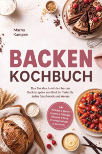 Backen Kochbuch: Das Backbuch mit den besten Backrezepten von Brot bis Torte für jeden Geschmack und Anlass – inkl. Vorteige & Starter, Cremes & Füllungen, Glasuren & Sirup, Fruchtaufstrichen & Curd uvm. - Marna Kampen - ebook