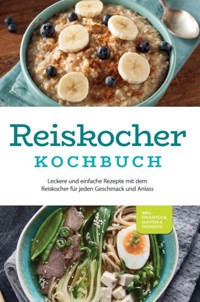 Reiskocher Kochbuch: Leckere und einfache Rezepte mit dem Reiskocher für jeden Geschmack und Anlass - inkl. Frühstück, Suppen & Desserts - Ann-Kristin Gerdes - ebook