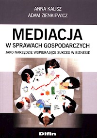 Mediacja w sprawach gospodarczych jako narzędzie wspierające sukces w biznesie - Kalisz Anna, Zienkiewicz Adam - książka