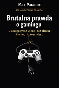 Brutalna prawda o gamingu - dlaczego grasz więcej, niż chcesz i mniej, niż rozumiesz - Max Paradox - ebook