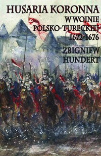 Husaria koronna w wojnie polsko-tureckiej 1672-1676 - Zbigniew Hundert - ebook + książka