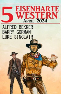 5 Eisenharte Western April 2024 - Alfred Bekker - ebook
