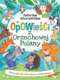 Opowieści z Orzechowej Polany. Historyjki dla dzieciaków-odważniaków - Katerina Jehoruszkina - książka
