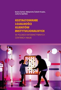Kształtowanie lojalności klientów instytucjonalnych w polskich interaktywnych centrach nauki - Łapińska Justyna, Ścibich-Kopiec Aleksandra, Escher Iwona - książka