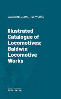 Illustrated Catalogue of Locomotives; Baldwin Locomotive Works - Baldwin Locomotive Works - ebook