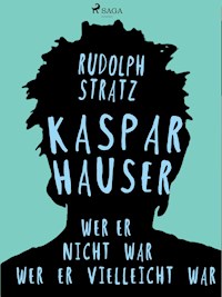 Kaspar Hauser. Wer er nicht war - wer er vielleicht war - Rudolf Stratz - ebook