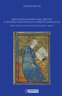 Obraz muzułmanów jako obcych w Historia Francorum qui ceperunt Iherusalem - Pełech Tomasz - książka