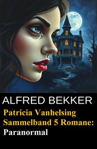 Paranormal - Fünf Romane mit Patricia Vanhelsing - Alfred Bekker - ebook