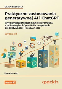 Praktyczne zastosowania generatywnej AI i ChatGPT. Wykorzystaj potencjał inżynierii promptów z techn - Valentina Alto - książka