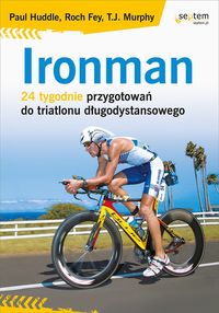 Ironman 24 tygodnie przygotowań do triatlonu długodystansowego - Huddle Paul, Fey Roch, Murphy T.J. - książka