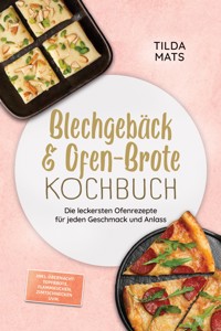 Blechgebäck & Ofen-Brote Kochbuch: Die leckersten Ofenrezepte für jeden Geschmack und Anlass – inkl. Übernacht-Topfbrote, Flammkuchen, Zimtschnecken uvm. - Tilda Mats - ebook