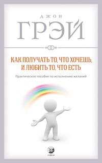 Как получать то, что хочешь, и любить то, что есть - Джон Грэй - ebook