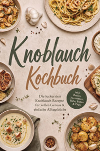 Knoblauch Kochbuch: Die leckersten Knoblauch Rezepte für vollen Genuss & einfache Alltagsküche – inkl. Basics, Fermenten, Rubs, Soßen & Dips - Mariam Feldmann - ebook