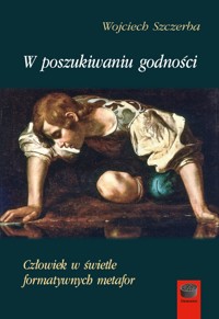 W poszukiwaniu godności. Człowiek w świetle formatywnych metafor - Szczerba Wojciech - ebook