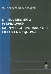 Opinia biegłego w sprawach karnych gospodarczych i jej ocena sądowa - Małgorzata Hrehorowicz - książka