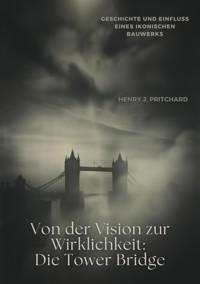 Von der Vision zur  Wirklichkeit: Die Tower Bridge - Henry J. Pritchard - ebook