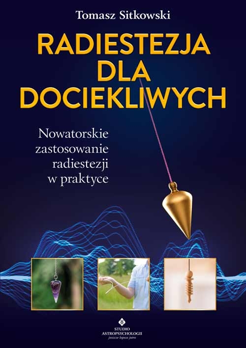 Radiestezja dla dociekliwych. Nowatorskie zastosowanie radiestezji w praktyce - Tomasz Sitkowski - książka