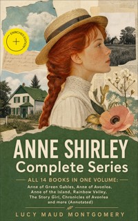 ANNE SHIRLEY Complete Series - ALL 14 Books in One Volume: Anne of Green Gables, Anne of Avonlea, Anne of the Island, Rainbow Valley, The Story Girl, Chronicles of Avonlea and more (Annotated) - Lucy Maud Montgomery - ebook