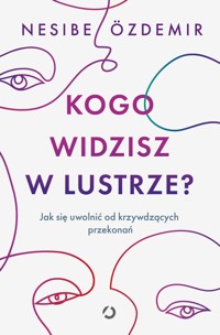 Kogo widzisz w lustrze? Jak się uwolnić od krzywdzących przekonań - Nesibe Özdemir - ebook + książka