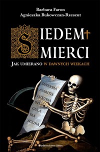 Siedem śmierci. Jak umierano w dawnych wiekach - Barbara Faron, Agnieszka Bukowczan-Rzeszut - książka