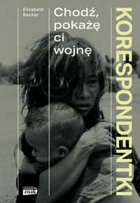 Korespondentki Chodź, pokażę ci wojnę - Becker Elizabeth - książka