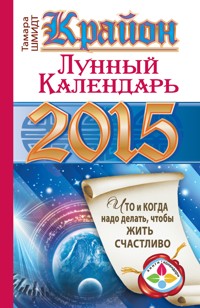Крайон. Лунный календарь на 2015 год. Что и когда надо делать, чтобы жить счастливо - Тамара Шмидт - ebook