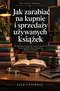Jak zarabiać na kupnie i sprzedaży używanych książek - Jak rozpoznawać wartościowe wydania, oceniać stan, tworzyć opłacalne zestawy i sprzedawać właściwym czytelnikom - JACK FLIPWELL - ebook