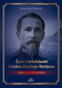 Życie i działalność księdza Bazylego Martysza. - Katarzyna Mazurek - książka