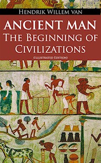 Ancient Man – The Beginning of Civilizations (Illustrated Edition) - Hendrik Willem Van Loon - ebook
