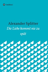 Die Liebe kommt nie zu spät - Alexander Splitter - ebook
