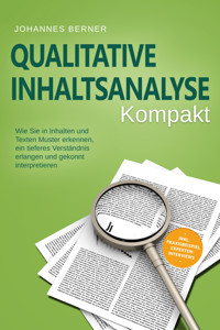 Qualitative Inhaltsanalyse - Kompakt: Wie Sie in Inhalten und Texten Muster erkennen, ein tieferes Verständnis erlangen und gekonnt interpretieren - inkl. Praxisbeispiel Experteninterviews - Johannes Berner - ebook