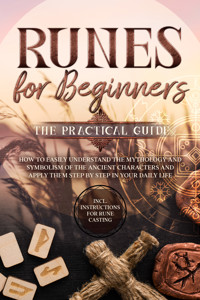 Runes for Beginners – The Practical Guide: How to Easily Understand the Mythology and Symbolism of the Ancient Characters and Apply Them Step by Step in Your Daily Life – Including Instructions for Rune Casting - Sophia Waldeck - ebook