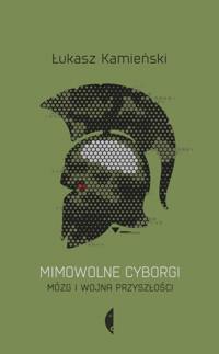 Mimowolne cyborgi. Mózg i wojna przyszłości - Łukasz Kamieński - ebook + książka