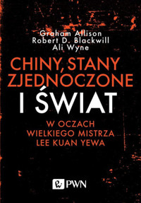 Chiny, Stany Zjednoczone i Świat w oczach Wielkiego Mistrza Lee Kuan Yewa - Graham Allison, Ali Wyne, Robert D Blackwill - książka