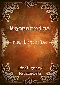Męczennica na tronie - Józef Ignacy Kraszewski - ebook