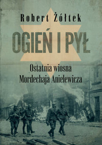Ogień i pył. Ostatnia wiosna Mordechaja Anielewicza - Robert Żółtek - ebook + książka