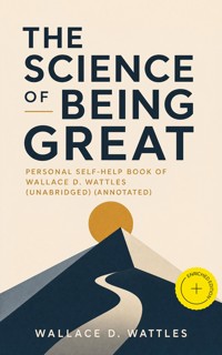 The Science of Being Great: Personal Self-Help Book of Wallace D. Wattles (Unabridged) (Annotated) - Wallace D. Wattles - ebook