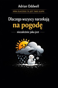 Dlaczego wszyscy narzekają na pogodę, niezależnie jaka jest - historia o tym, jak niebo stało się najpopularniejszym tematem rozmów na świecie - Adrian Oddwell - ebook
