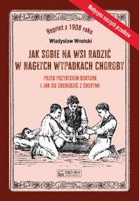 Jak sobie na wsi radzić w nagłych wypadkach choroby przed przybyciem doktora i jak się obchodzić z chorymi - Władysław Wroński - książka